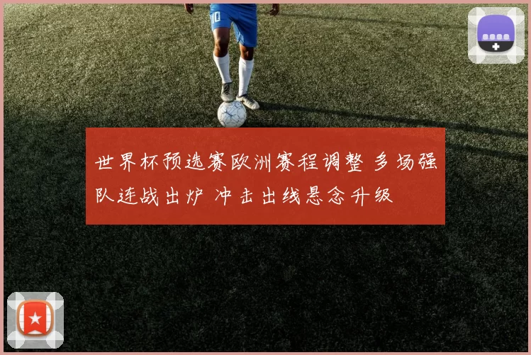 世界杯预选赛欧洲赛程调整 多场强队连战出炉 冲击出线悬念升级