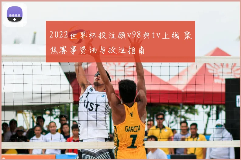 2022世界杯投注顾v98典tv上线 聚焦赛事资讯与投注指南