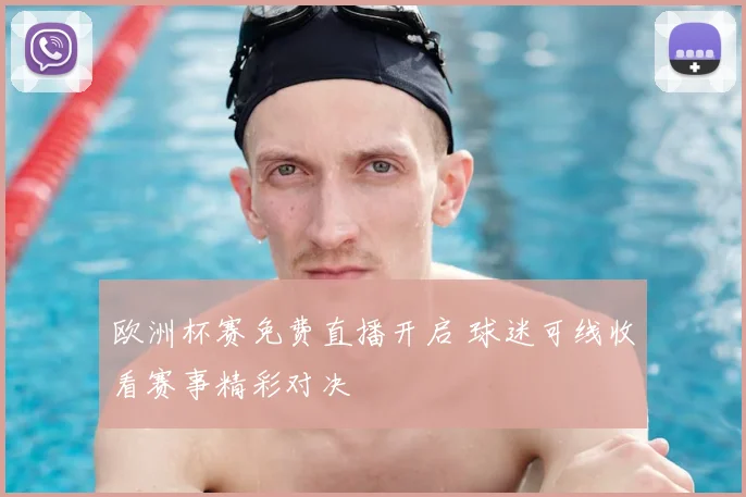 欧洲杯赛免费直播开启 球迷可线收看赛事精彩对决