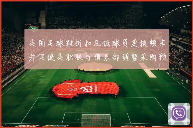 美国足球鞋折扣压低球员更换频率并促使美职联与俱乐部调整采购预算