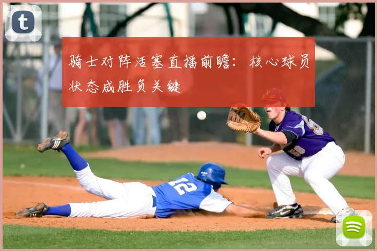 骑士对阵活塞直播前瞻：核心球员状态成胜负关键