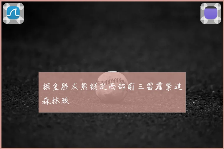 掘金胜灰熊锁定西部前三雷霆紧追森林狼