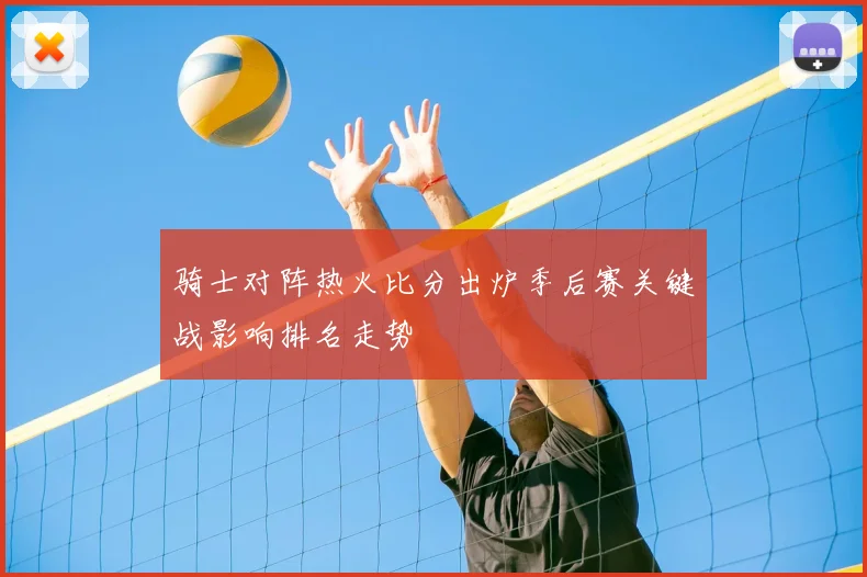 骑士对阵热火比分出炉季后赛关键战影响排名走势