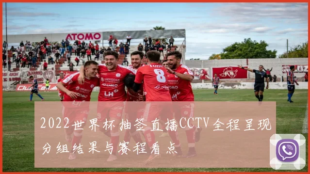 2022世界杯抽签直播CCTV全程呈现分组结果与赛程看点