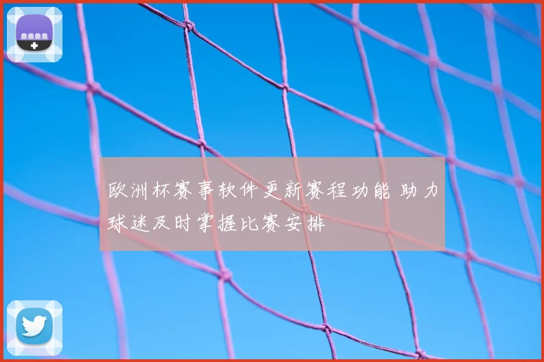 欧洲杯赛事软件更新赛程功能 助力球迷及时掌握比赛安排