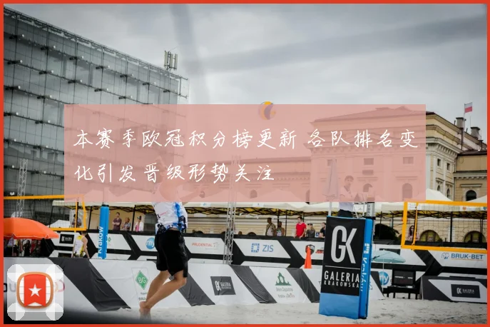本赛季欧冠积分榜更新 各队排名变化引发晋级形势关注