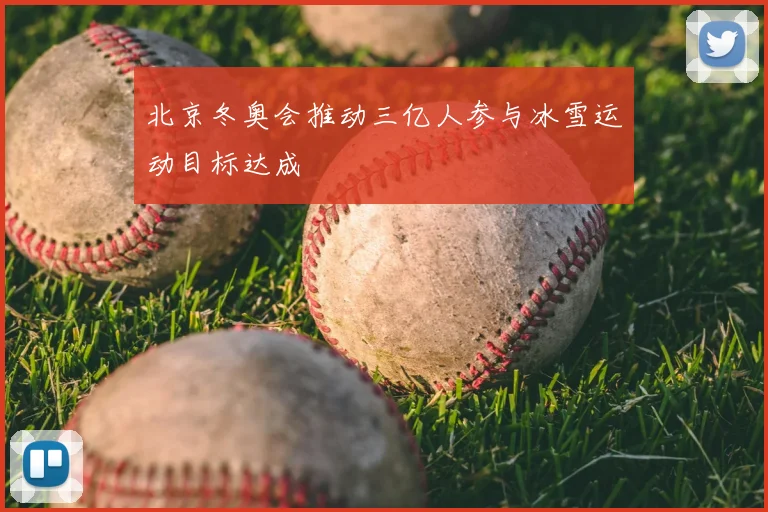 北京冬奥会推动三亿人参与冰雪运动目标达成