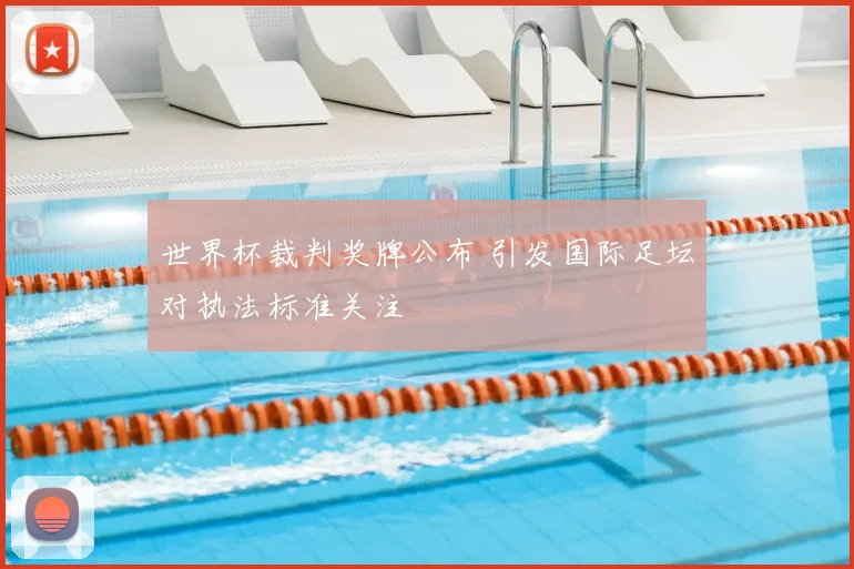 世界杯裁判奖牌公布 引发国际足坛对执法标准关注