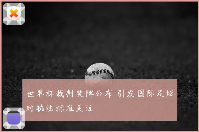 世界杯裁判奖牌公布 引发国际足坛对执法标准关注