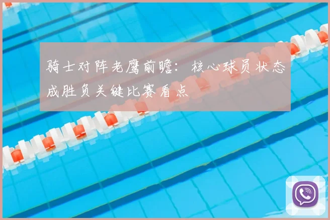 骑士对阵老鹰前瞻：核心球员状态成胜负关键比赛看点